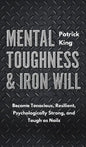 Mental Toughness & Iron Will: Become Tenacious, Resilient, Psychologically Strong, and Tough as Nails - Hardcover