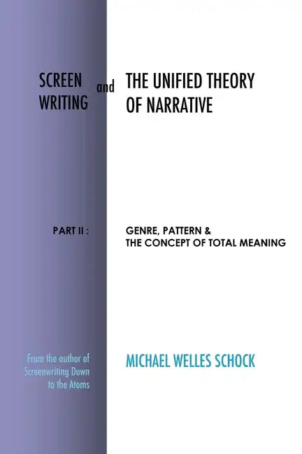 Screenwriting and The Unified Theory of Narrative: Part II: Genre, Pattern & The Concept of Total Meaning - Paperback