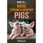 How To Raise Strong & Healthy Pigs: Quick Start Guide - Paperback