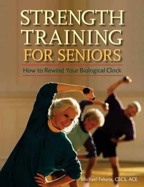 Strength Training for Seniors: How to Rewind Your Biological Clock - Hardcover