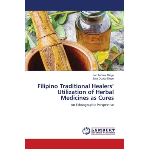 Filipino Traditional Healers' Utilization of Herbal Medicines as Cures - Paperback