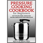 Pressure Cooking Cookbook for Beginners: Easy to Follow, Unique, and Delicious Pressure Cooking Recipes Ready When You Are - Paperback