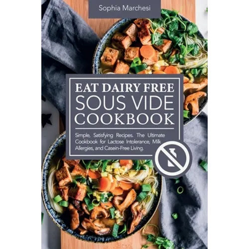 Eat Dairy Free Sous Vide Cookbook: Simple, Satisfying Recipes. The Ultimate Cookbook for Lactose Intolerance, Milk Allergies, and Casein-Free Living - Paperback