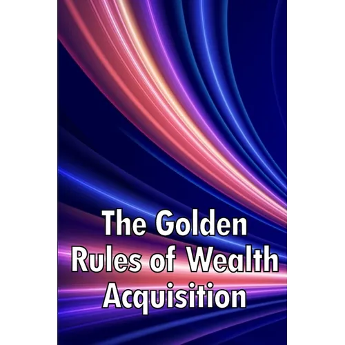 The Golden Rules of Wealth Acquisition: Make The Rules, Discover Why And How You Can Make Money - Paperback