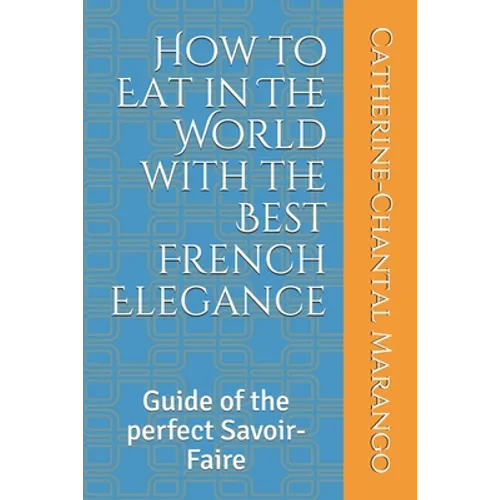 How to Eat in The World with the Best French Elegance: Guide of the perfect Savoir-Faire - Paperback