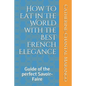 How to Eat in The World with the Best French Elegance: Guide of the perfect Savoir-Faire - Paperback