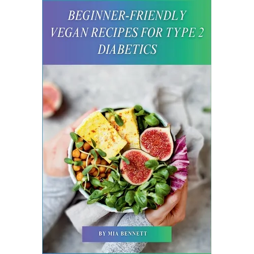Beginner-Friendly Vegan Recipes for Type 2 Diabetics: Delicious, Plant-Based Meals for Managing Type 2 Diabetes - Paperback