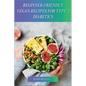 Beginner-Friendly Vegan Recipes for Type 2 Diabetics: Delicious, Plant-Based Meals for Managing Type 2 Diabetes - Paperback
