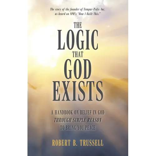 The Logic That God Exists: A Handbook on Belief in God Through Simple Reason to Bring You Peace - Paperback
