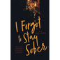 I Forgot to Stay Sober: How I Nearly Died Kicking My Addiction to Alcohol - Paperback