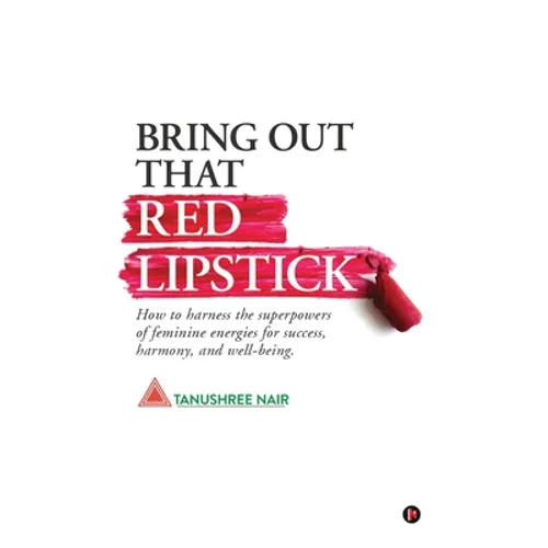 Bring Out That Red Lipstick: How to harness the superpowers of feminine energies for success, harmony, and well-being. - Paperback