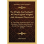 The Origin And Antiquity Of Our English Weights And Measures Discovered: By Their Near Agreement With Such Standards That Are Now Found In One Of The - Paperback
