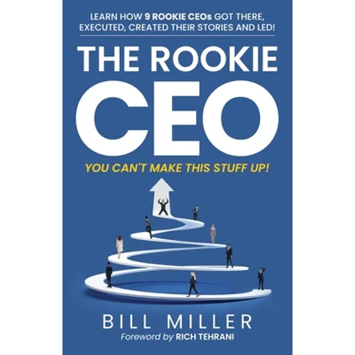 The Rookie CEO, You Can't Make This Stuff Up!: Learn how 9 rookie CEOs got there, executed, created their stories and led! - Paperback