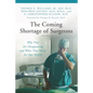 The Coming Shortage of Surgeons: Why They Are Disappearing and What That Means for Our Health - Hardcover