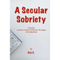 A Secular Sobriety: Including a secular version of the first 164 pages of the Big Book - Paperback