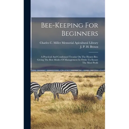Bee-keeping For Beginners: A Practical And Condensed Treatise On The Honey-bee. Giving The Best Modes Of Management In Order To Secure The Most Profit - Hardcover