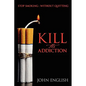 Kill the Addiction: Stop Smoking: Without Quitting - Paperback