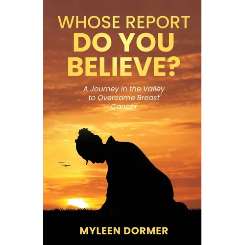 Whose Report Do You Believe?: A Journey in the Valley to Overcome Breast Cancer - Paperback