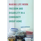 Making Life Work: Freedom and Disability in a Community Group Home - Paperback