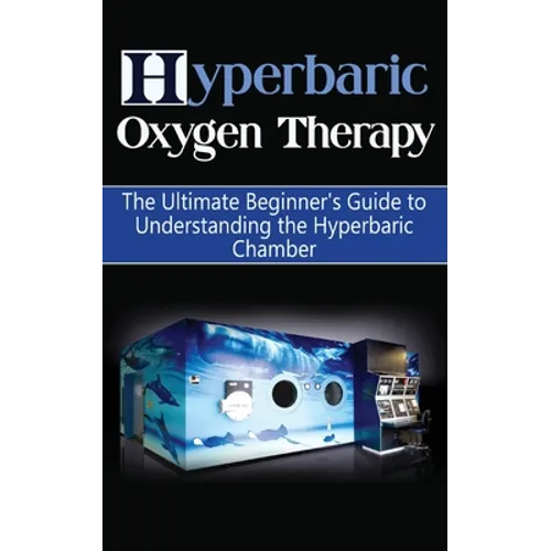 Hyperbaric Oxygen Therapy: The Ultimate Beginner's Guide to Understanding the Hyperbaric Chamber - Paperback