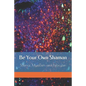 Be Your Own Shaman: Science, Mysticism and Psilocybin - Paperback