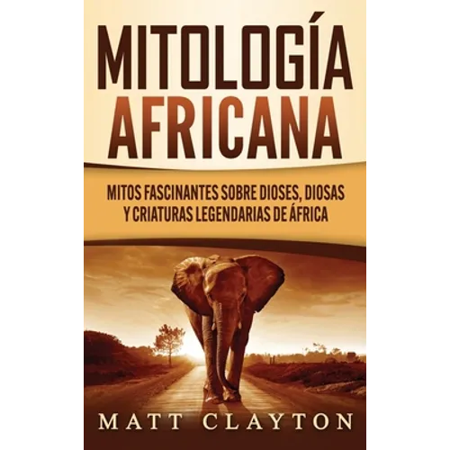 Mitología africana: Mitos fascinantes sobre dioses, diosas y criaturas legendarias de África - Hardcover