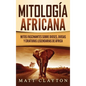Mitología africana: Mitos fascinantes sobre dioses, diosas y criaturas legendarias de África - Hardcover