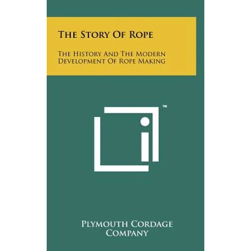 The Story Of Rope: The History And The Modern Development Of Rope Making - Hardcover