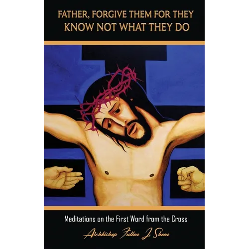 Father, Forgive Them For They Know Not What They Do: Meditations on the First Word from the Cross - Paperback