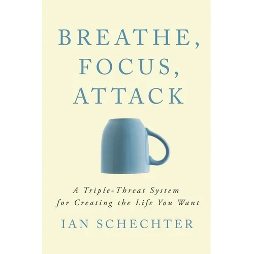 Breathe, Focus, Attack: A Triple - Threat System for Creating the Life You Want - Paperback