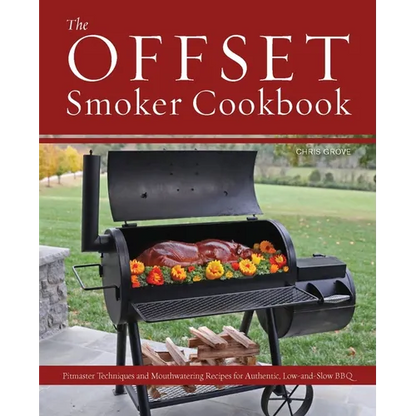 The Offset Smoker Cookbook: Pitmaster Techniques and Mouthwatering Recipes for Authentic, Low-And-Slow BBQ - Paperback