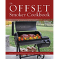The Offset Smoker Cookbook: Pitmaster Techniques and Mouthwatering Recipes for Authentic, Low-And-Slow BBQ - Paperback
