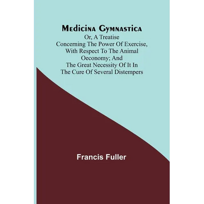 Medicina Gymnastica; or, A treatise concerning the power of exercise, with respect to the animal oeconomy; and the great necessity of it in the cure o - Paperback
