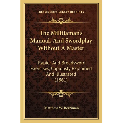 The Militiaman's Manual, And Swordplay Without A Master: Rapier And Broadsword Exercises, Copiously Explained And Illustrated (1861) - Paperback