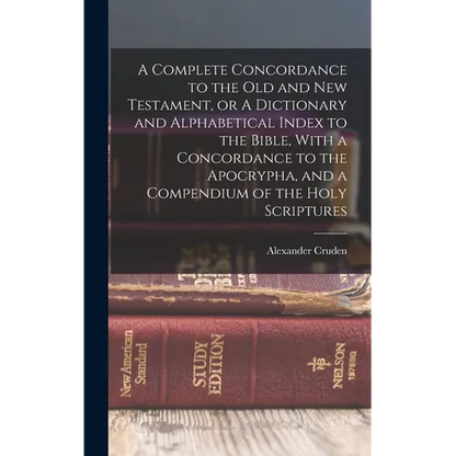 A Complete Concordance to the Old and New Testament, or A Dictionary and Alphabetical Index to the Bible, With a Concordance to the Apocrypha, and a C - Hardcover