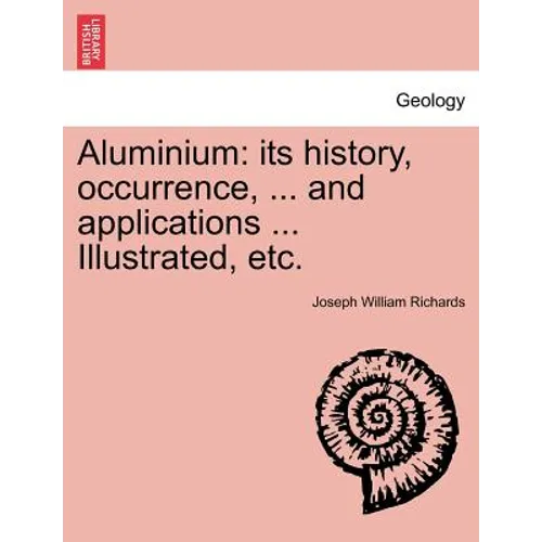 Aluminium: Its History, Occurrence, ... and Applications ... Illustrated, Etc. - Paperback