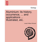 Aluminium: Its History, Occurrence, ... and Applications ... Illustrated, Etc. - Paperback