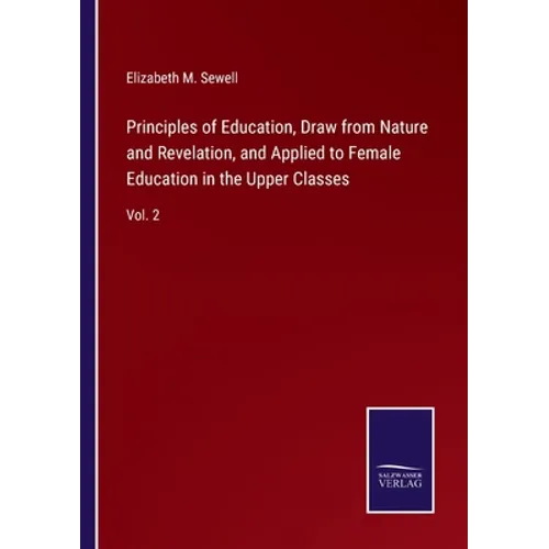 Principles of Education, Draw from Nature and Revelation, and Applied to Female Education in the Upper Classes: Vol. 2 - Paperback