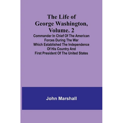 The Life of George Washington, Volume. 2: Commander in Chief of the American Forces During the War which Established the Independence of his Country a - Paperback