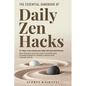 The Essential Handbook of Daily Zen Hacks: In 7 days or less elevate your daily calm and avoid burnout. Quick mindfulness-based stress relief to use a - Paperback