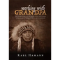 Working with Grandpa: My Years Living and Working with the Oldest Living Lakota Medicine Man, and Afterward - Hardcover