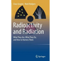 Radioactivity and Radiation: What They Are, What They Do, and How to Harness Them - Hardcover