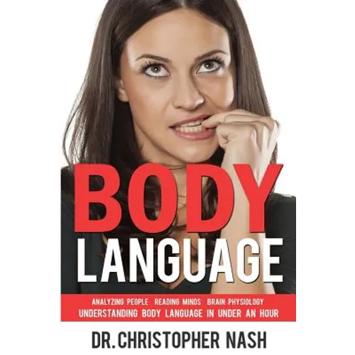 Body Language: Understanding Body Language in Under an Hour, Analyzing People, Reading Minds, Brain Physiology - Paperback