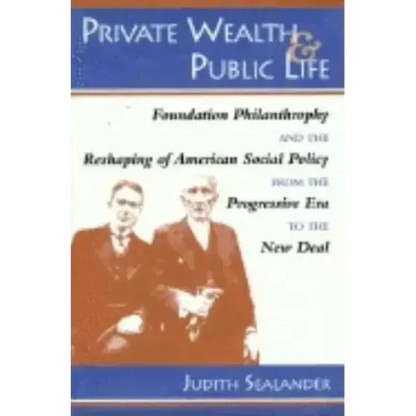 Private Wealth and Public Life: Foundation Philanthropy and the Reshaping of American Social Policy from the Progressive Era to the New Deal - Hardcover