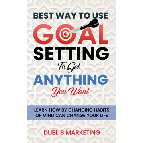 Best Way To Use Goal Setting To Get ANYTHING You Want!: Learn how by changing habits of mind can change your life - Paperback