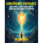 Convergence Emergence: Entering a New Paradigm of Consciousness and Perception - Paperback