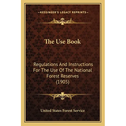 The Use Book: Regulations and Instructions for the Use of the National Forest Reserves (1905) - Paperback