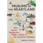 Muslims of the Heartland: How Syrian Immigrants Made a Home in the American Midwest - Hardcover