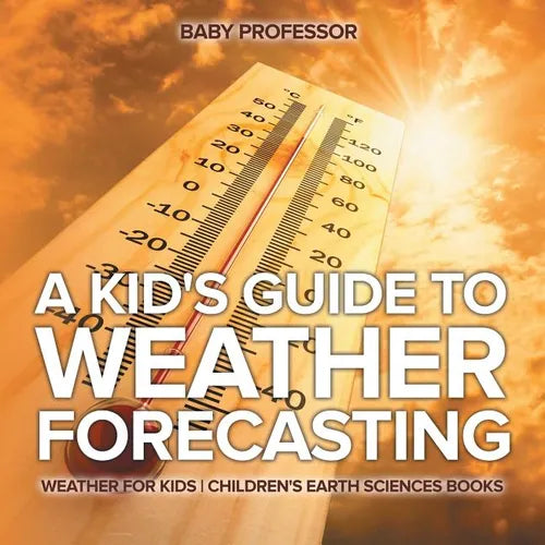 A Kid's Guide to Weather Forecasting - Weather for Kids Children's Earth Sciences Books - Paperback