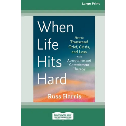 When Life Hits Hard: How to Transcend Grief, Crisis, and Loss with Acceptance and Commitment Therapy (Large Print 16 Pt Edition) - Paperback